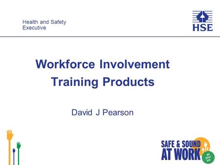 Health and Safety Executive Health and Safety Executive Workforce Involvement Training Products David J Pearson.