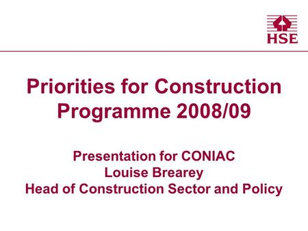 Health and Safety Executive Health and Safety Executive Priorities for Construction Programme 2008/09 Presentation for CONIAC Louise Brearey Head of Construction.