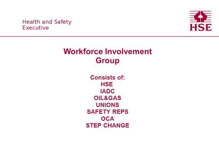 Workforce Involvement Group Consists of: HSE IADC OIL&GAS UNIONS SAFETY REPS OCA STEP CHANGE.