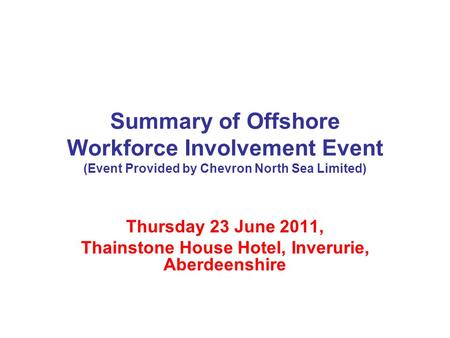 Summary of Offshore Workforce Involvement Event (Event Provided by Chevron North Sea Limited) Thursday 23 June 2011, Thainstone House Hotel, Inverurie,