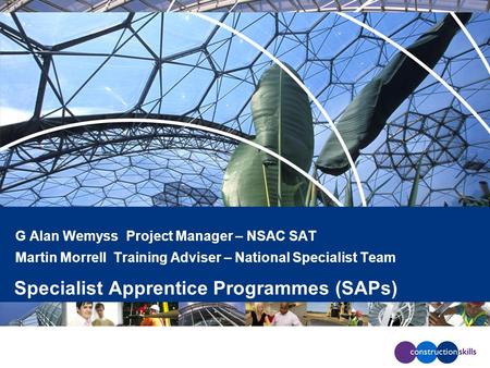 G Alan Wemyss Project Manager – NSAC SAT Martin Morrell Training Adviser – National Specialist Team Specialist Apprentice Programmes (SAPs)