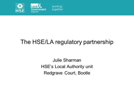The HSE/LA regulatory partnership Julie Sharman HSEs Local Authority unit Redgrave Court, Bootle.