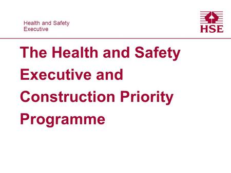Health and Safety Executive Health and Safety Executive The Health and Safety Executive and Construction Priority Programme.