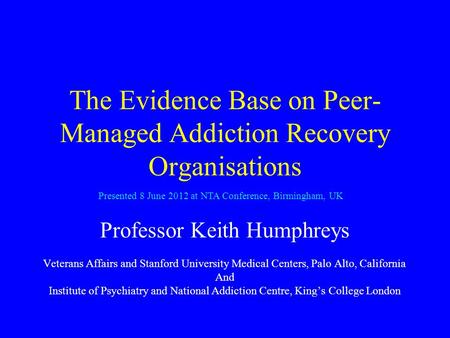 The Evidence Base on Peer- Managed Addiction Recovery Organisations Professor Keith Humphreys Veterans Affairs and Stanford University Medical Centers,