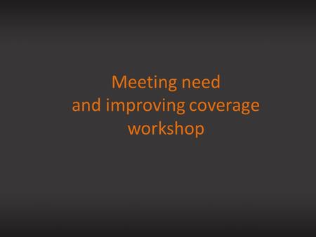 Meeting need and improving coverage workshop. Meeting need: calculating and improving coverage.