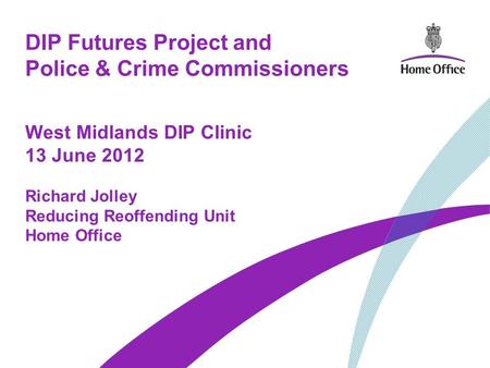 DIP Futures Project and Police & Crime Commissioners West Midlands DIP Clinic 13 June 2012 Richard Jolley Reducing Reoffending Unit Home Office.