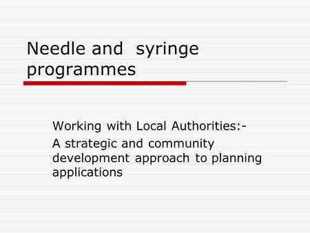 Needle and syringe programmes Working with Local Authorities:- A strategic and community development approach to planning applications.