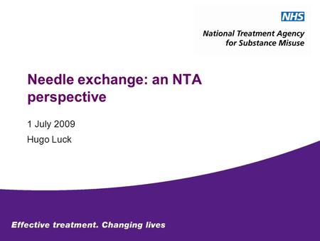 Needle exchange: an NTA perspective 1 July 2009 Hugo Luck.
