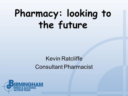 Pharmacy: looking to the future Kevin Ratcliffe Consultant Pharmacist.
