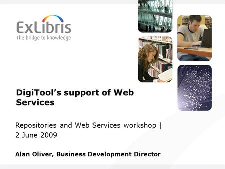DigiTools support of Web Services Repositories and Web Services workshop | 2 June 2009 Alan Oliver, Business Development Director.