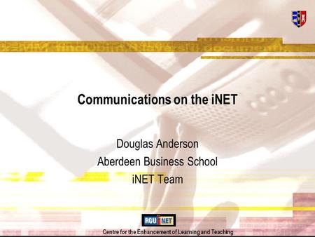 Centre for the Enhancement of Learning and Teaching Communications on the iNET Douglas Anderson Aberdeen Business School iNET Team.