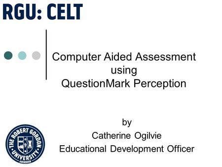 Computer Aided Assessment using QuestionMark Perception by Catherine Ogilvie Educational Development Officer.