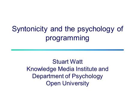 Syntonicity and the psychology of programming Stuart Watt Knowledge Media Institute and Department of Psychology Open University.