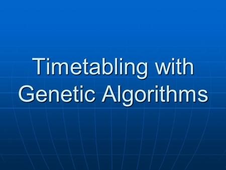 Timetabling with Genetic Algorithms. Timetabling Problem Specifically university class timetabling Specifically university class timetabling Highly complex.