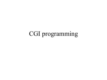 CGI programming. Common Gateway Interface interface between web server and other programs (cgi scripts) information passed as environment variables passed.