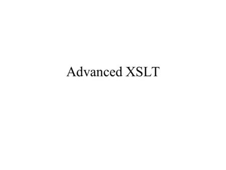 Advanced XSLT. Branching in XSLT XSLT is functional programming –The program evaluates a function –The function transforms one structure into another.