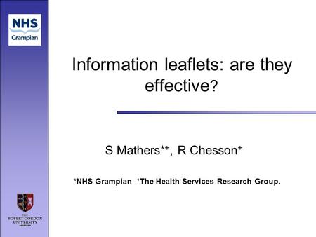 Information leaflets: are they effective ? S Mathers* +, R Chesson + *NHS Grampian + The Health Services Research Group.