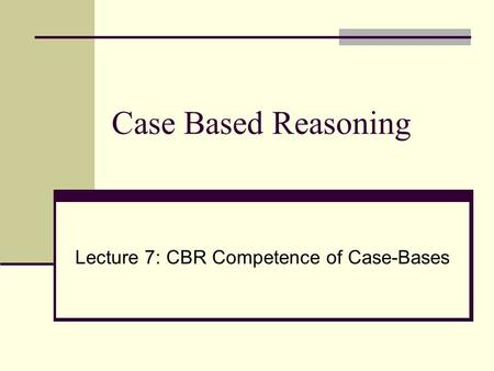Case Based Reasoning Lecture 7: CBR Competence of Case-Bases.