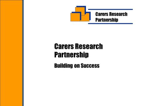 Carers Research Partnership Carers Research Partnership Building on Success.