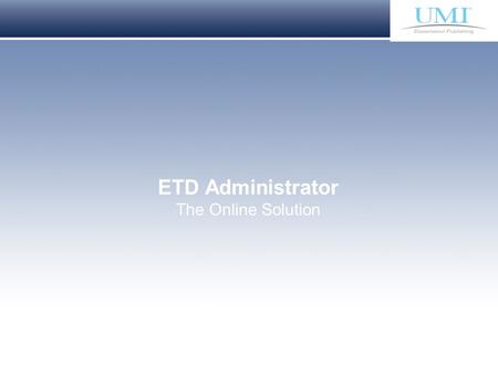 Proprietary and Confidential ProQuest Information & Learning ETD Administrator The Online Solution.