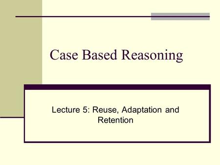 Lecture 5: Reuse, Adaptation and Retention