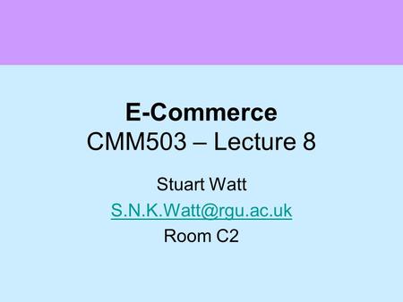 E-Commerce CMM503 – Lecture 8 Stuart Watt Room C2.