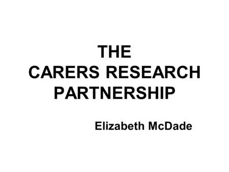 THE CARERS RESEARCH PARTNERSHIP Elizabeth McDade.