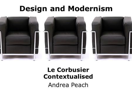 Design and Modernism Le Corbusier Contextualised Andrea Peach.