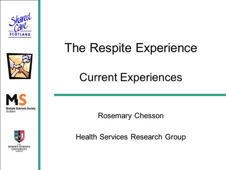 The Respite Experience Current Experiences Rosemary Chesson Health Services Research Group.
