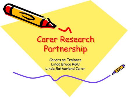 Carer Research Partnership Carers as Trainers Linda Bruce RGU Linda Sutherland Carer.