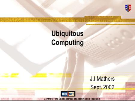 Centre for the Enhancement of Learning and Teaching Ubiquitous Computing J.I.Mathers Sept. 2002.