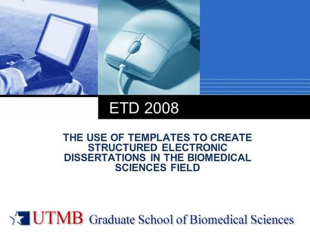 Company LOGO ETD 2008 THE USE OF TEMPLATES TO CREATE STRUCTURED ELECTRONIC DISSERTATIONS IN THE BIOMEDICAL SCIENCES FIELD.