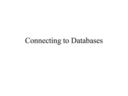 Connecting to Databases. relational databases tables and relations accessed using SQL database -specific functionality –transaction processing commit.