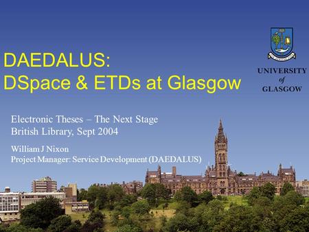 DAEDALUS: DSpace & ETDs at Glasgow William J Nixon Project Manager: Service Development (DAEDALUS) Electronic Theses – The Next Stage British Library,