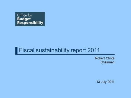 Fiscal sustainability report 2011 Robert Chote Chairman 13 July 2011.