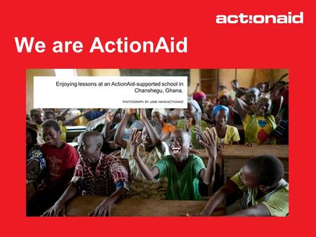 We are ActionAid. How we work We work in 43 countries across Africa, Asia and Latin America We focus on fighting the causes of poverty, not just the effects.