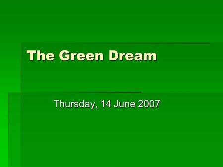 The Green Dream Thursday, 14 June 2007.