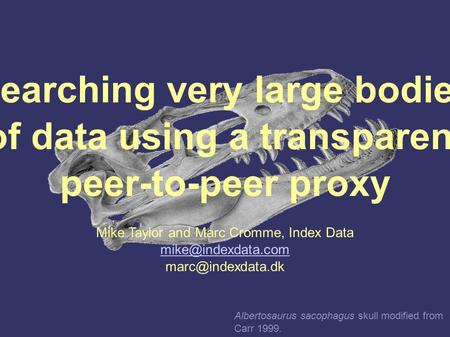 Searching very large bodies of data using a transparent peer-to-peer proxy Mike Taylor and Marc Cromme, Index Data