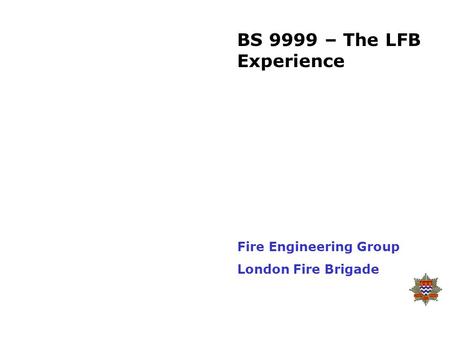 BS 9999 – The LFB Experience Fire Engineering Group
