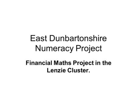 East Dunbartonshire Numeracy Project Financial Maths Project in the Lenzie Cluster.