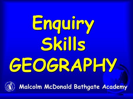 Enquiry Skills GEOGRAPHY Malcolm McDonald Bathgate Academy.