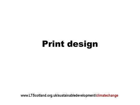 Print design www.LTScotland.org.uk/sustainabledevelopment/climatechange.