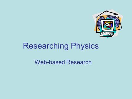 Researching Physics Web-based Research. Learning objectives Evaluate websites for reliability, level and bias. Reference websites to allow another person.