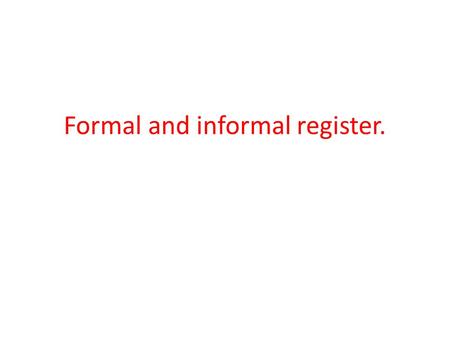 Formal and informal register.. Informal to formal Informal to formal means moving from the kind of speech we would use when talking with friends: Im not.