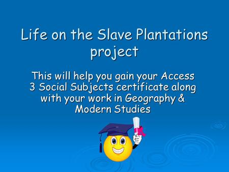 Life on the Slave Plantations project Life on the Slave Plantations project This will help you gain your Access 3 Social Subjects certificate along with.