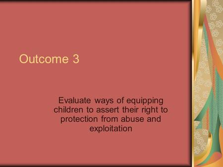Outcome 3 Evaluate ways of equipping children to assert their right to protection from abuse and exploitation.