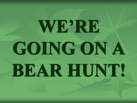 WE’RE GOING ON A BEAR HUNT!