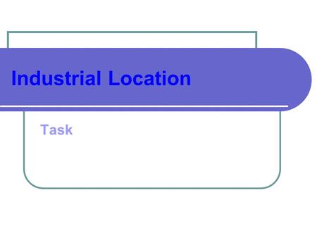 Industrial Location Task. 1.Describe the original factors which led to the growth of industry (4 marks) 2.Describe and explain the recent industrial changes.