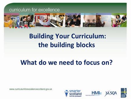 Building Your Curriculum: the building blocks What do we need to focus on?