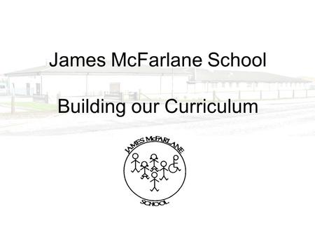 James McFarlane School Building our Curriculum. James McFarlane School The school meets the needs of pupils from 5 to 19 years with severe and complex.